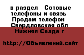  в раздел : Сотовые телефоны и связь » Продам телефон . Свердловская обл.,Нижняя Салда г.